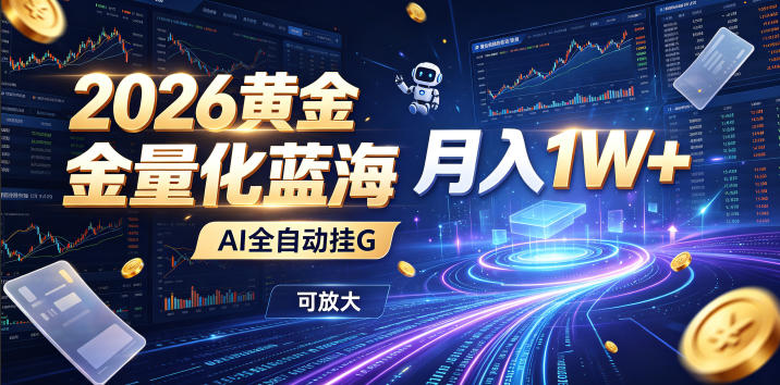 2026黄金量化蓝海：AI全自动挂G，月入1W+，可放大！【揭秘】云学当下-创业资源网-知予轻创网-资源整合-互联网创业课程云学当下