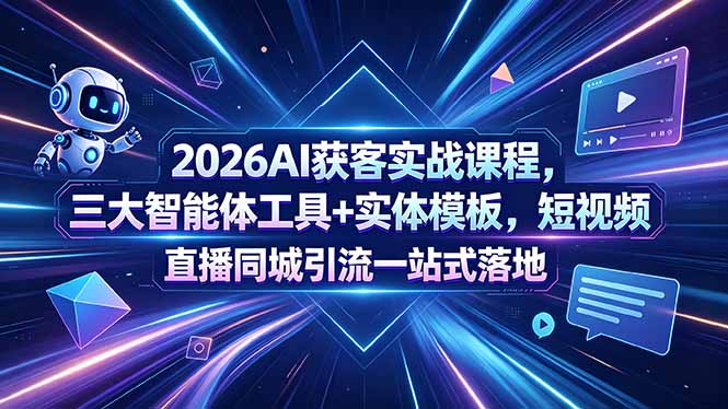 2026AI获客实战课程,三大智能体工具+实体模板,短视频直播同城引流一站式落地云学当下-创业资源网-知予轻创网-资源整合-互联网创业课程云学当下