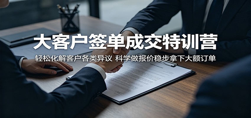 大客户签单成交特训营:轻松化解客户各类异议,科学做报价稳步拿下大额订单云学当下-创业资源网-知予轻创网-资源整合-互联网创业课程云学当下
