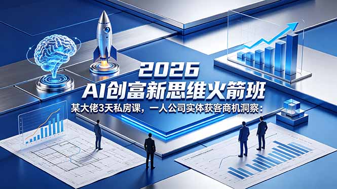 2026 AI 创富新思维火箭班:某大佬3天私房课,一人公司实体获客商机洞察云学当下-创业资源网-知予轻创网-资源整合-互联网创业课程云学当下