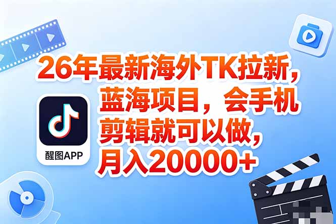 海外TK剪映拉新风口，蓝海轻创业，会手机剪辑实操稳赚月入2w+(保姆级课程云学当下-创业资源网-知予轻创网-资源整合-互联网创业课程云学当下