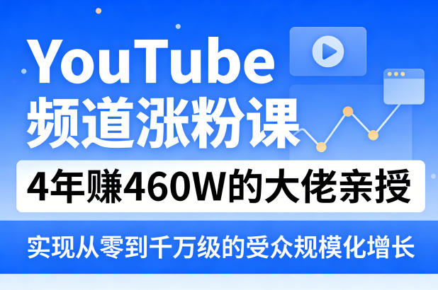 YouTube频道涨粉课，4年賺460W的大佬亲授，实现从零到千万级的受众规模化增长-云学当下