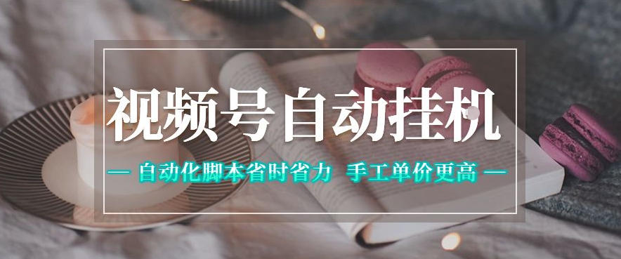 视频号自动挂G项目,自动化脚本省时省力,手工单价更高,日入300+全网最稳【揭秘】云学当下-创业资源网-知予轻创网-资源整合-互联网创业课程云学当下