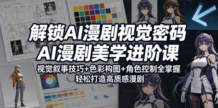 解锁AI漫剧视觉密码，AI漫剧美学进阶课，视觉叙事技巧+色彩构图+角色控制全掌握，轻松打造高质感漫剧云学当下-创业资源网-知予轻创网-资源整合-互联网创业课程云学当下