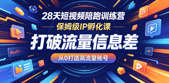 28天短视频陪跑训练营，保姆级IP孵化课，打破流量信息差，从0打造高流量账号云学当下-创业资源网-知予轻创网-资源整合-互联网创业课程云学当下