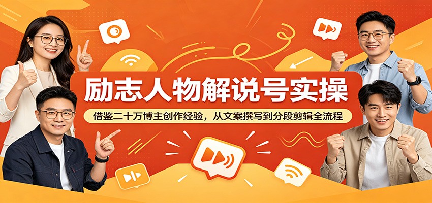 励志人物解说号实操：借鉴二十万博主创作经验，从文案撰写到分段剪辑全流程云学当下-创业资源网-知予轻创网-资源整合-互联网创业课程云学当下