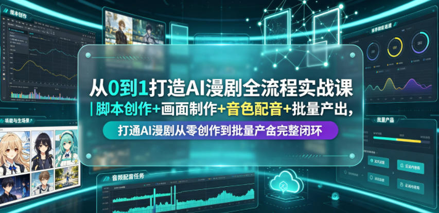 从0到1打造AI漫剧全流程实战课|脚本创作+画面制作+音色配音+批量产出,打通AI漫剧从零创作到批量量产完整闭环云学当下-创业资源网-知予轻创网-资源整合-互联网创业课程云学当下
