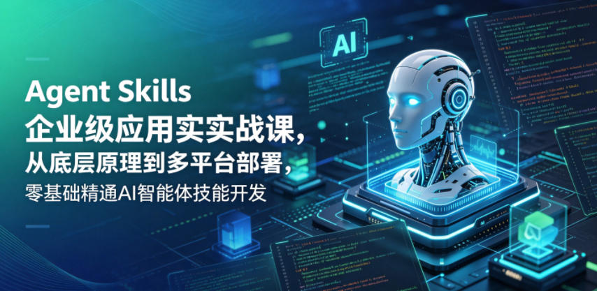 Agent Skills企业级应用实战课，从底层原理到多平台部署，零基础精通AI智能体技能开发云学当下-创业资源网-知予轻创网-资源整合-互联网创业课程云学当下