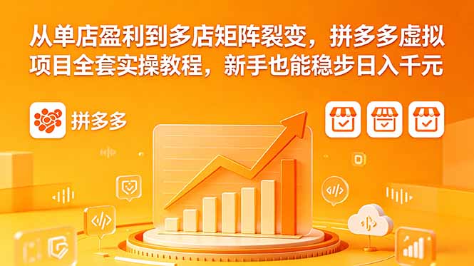 从单店盈利到多店矩阵裂变，拼多多虚拟项目全套实操教程，新手也能稳步日入千元云学当下-创业资源网-知予轻创网-资源整合-互联网创业课程云学当下