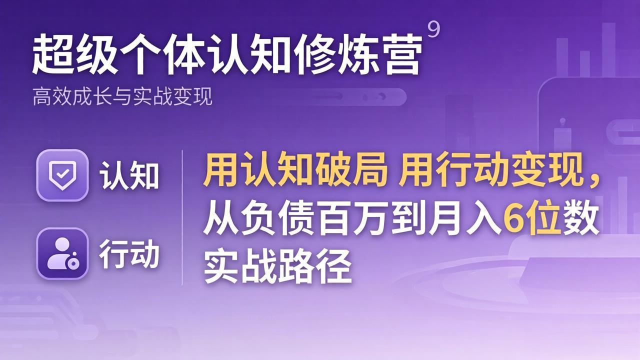 超级个体认知修炼营：用认知破局用行动变现，从负债百万到月入6位数实战路径-云学当下