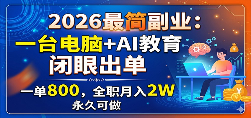2026最简副业:一台电脑+AI教育,闭眼出单,一单800,全职月入2W,永久可做云学当下-创业资源网-知予轻创网-资源整合-互联网创业课程云学当下