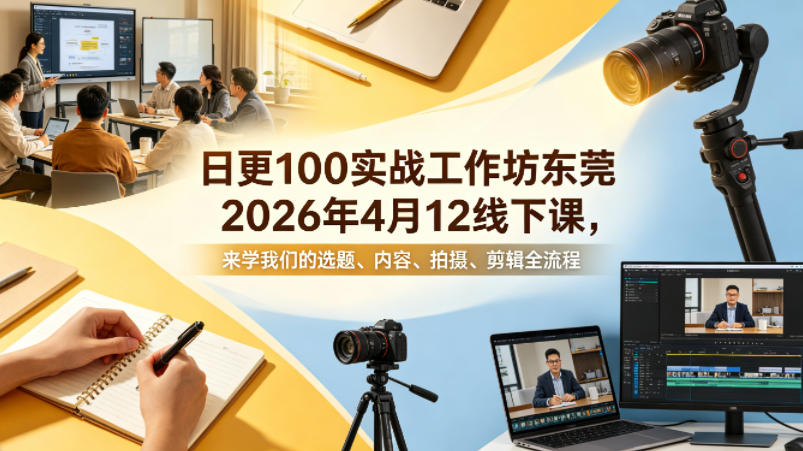 日更100实条‬战工作坊东莞2026年4月12线下课，来学我们的选题、内容、拍摄、剪辑全流程云学当下-创业资源网-知予轻创网-资源整合-互联网创业课程云学当下