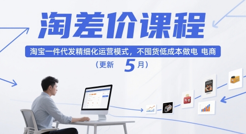 淘差价课程，淘宝一件代发精细化运营模式，不囤货低成本做电商(更新26年6月)云学当下-创业资源网-知予轻创网-资源整合-互联网创业课程云学当下